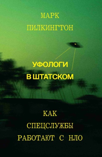 Марк Пилкингтон. Уфологи в штатском. Как спецслужбы работают с НЛО