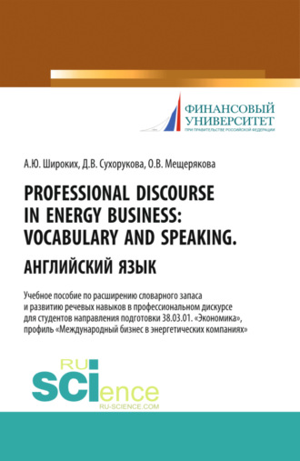 Анна Юрьевна Широких. Professional Discourse in Energy Business. Vocabulary and Speaking. Английский язык. Учебное пособие по расширению словарного запаса и развитию речевых навыков в профессиональном дискурсе для студентов направления подготовки 38.03.01 Экономика , профиль Международный бизнес в энергетических компаниях . (Бакалавриат, Магистратура). Учебное пособие.