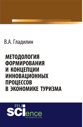 Владимир Александрович Гладилин. Методология формирования и концепции инновационных процессов в экономике туризма. (Аспирантура, Бакалавриат, Магистратура). Монография.