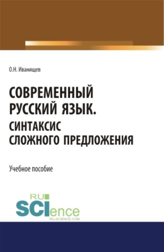 Ольга Николаевна Иванищева. Современный русский язык. Синтаксис сложного предложения. (Аспирантура, Бакалавриат, Магистратура). Учебное пособие.