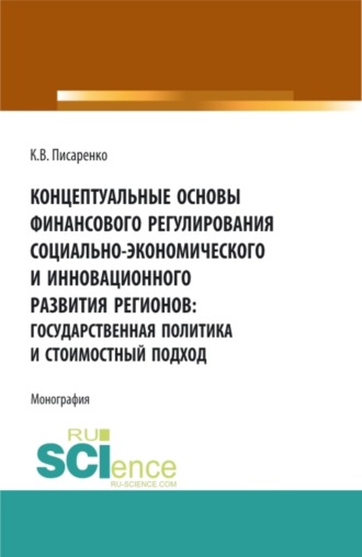 Кристина Валерьевна Писаренко. Концептуальные основы финансового регулирования социально-экономического и инновационного развития регионов: государственная политика и стоимостный подход. (Аспирантура, Бакалавриат, Магистратура, Специалитет). Монография.