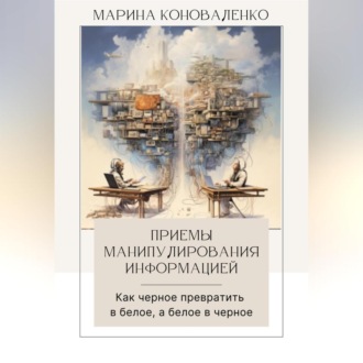 Обложка книги «Приемы манипулирования информацией. Как черное превратить в белое, а белое в черное»