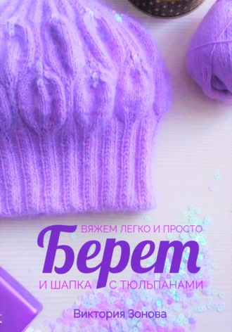 Обложка книги «Берет и шапка с тюльпанами. Вяжем легко и просто»