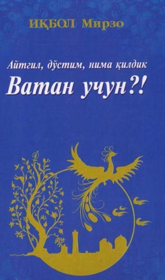 Икбол Мирзо. Айтгил, дўстим, нима қилдик Ватан учун?!