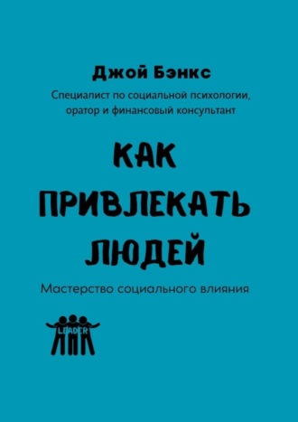 Джой Бэнкс. Как привлекать людей. Мастерство социального влияния