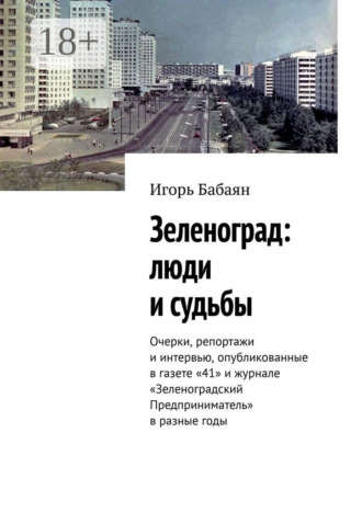 Обложка книги «Зеленоград: люди и судьбы. Очерки, репортажи и интервью, опубликованные в газете «41» и журнале «Зеленоградский Предприниматель» в разные годы»