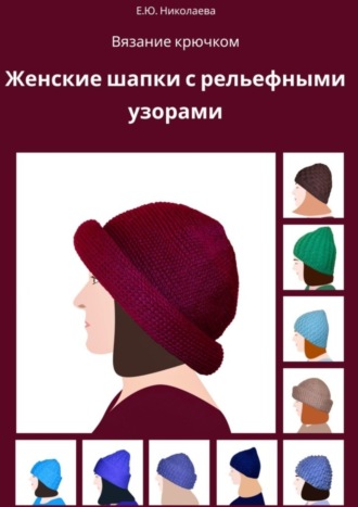 Обложка книги «Вязание крючком. Женские шапки с рельефными узорами»