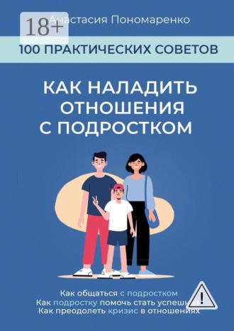 Обложка книги «Как наладить отношения с подростком. 100 практических советов. Как общаться с подростком. Как подростку помочь стать успешным. Как преодолеть кризис в отношениях»