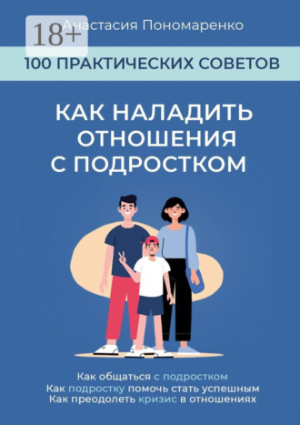 Анастасия Пономаренко. Как наладить отношения с подростком. 100 практических советов. Как общаться с подростком. Как подростку помочь стать успешным. Как преодолеть кризис в отношениях