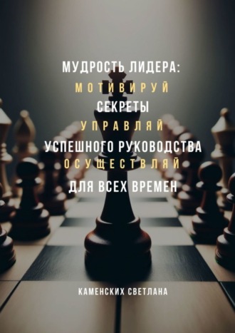 Обложка книги «Мудрость лидера: секреты успешного руководства для всех времен»