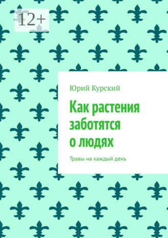 Обложка книги «Как растения заботятся о людях. Травы на каждый день»