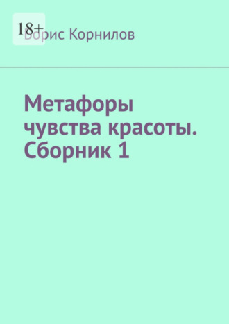 Борис Борисович Корнилов. Метафоры чувства красоты. Сборник 1