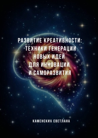 Светлана Каменских. Развитие креативности: техники генерации новых идей для инновации и саморазвития