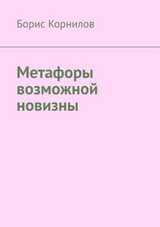 Борис Борисович Корнилов. Метафоры возможной новизны