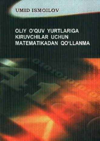 Умид Исмоилов. Олий ўқув юртларига кирувчилар учун математикадан қўлланма