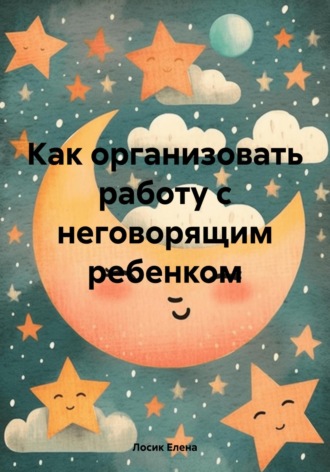 Обложка книги «Как организовать работу с неговорящим ребенком»