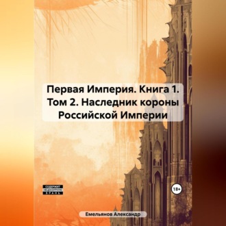 Обложка книги «Первая Империя. Книга 1. Том 2. Наследник короны Российской Империи»
