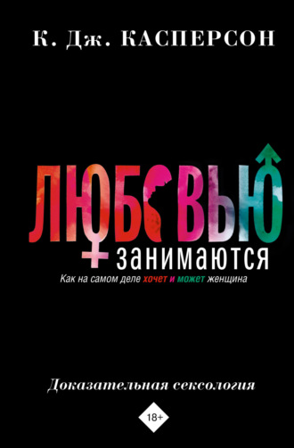 Обложка книги «Любовью занимаются. Доказательная сексология. Как на самом деле хочет и может женщина»