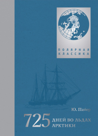Обложка книги «725 дней во льдах Арктики. Австро-венгерская полярная экспедиция 1871–1874 гг.»