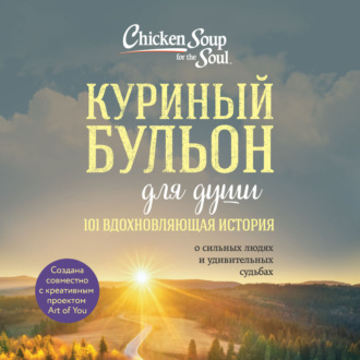 Обложка книги «Куриный бульон для души: 101 вдохновляющая история о сильных людях и удивительных судьбах»