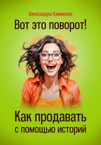 Александра Клименко. Вот это поворот! Как продавать с помощью историй