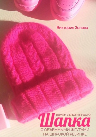 Обложка книги «Шапка с объемными жгутами на широкой резинке. Вяжем легко и просто»
