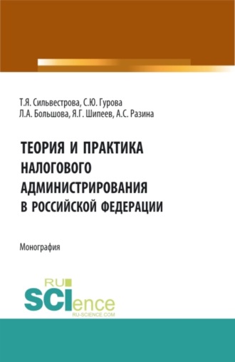 Теория и практика налогового администрирования в российской федерации. (Аспирантура, Магистратура). Монография.. Тамара Яковлевна Сильвестрова