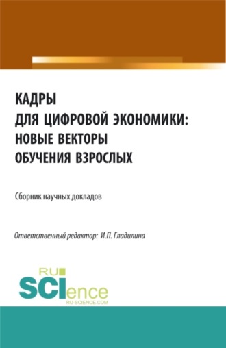 Ирина Петровна Гладилина. Кадры для цифровой экономики: новые векторы обучения взрослых. (Аспирантура, Бакалавриат, Магистратура). Сборник статей.