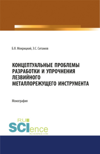 Борис Яковлевич Мокрицкий. Концептуальные проблемы разработки и упрочнения лезвийного металлорежущего инструмента. (Аспирантура, Бакалавриат, Магистратура, Специалитет). Монография.