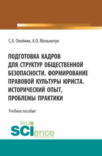 Сергей Александрович Олейник. Подготовка кадров для структур общественной безопасности. Формирование правовой культуры юриста. Исторический опыт, проблемы практики. (Специалитет). Учебное пособие.