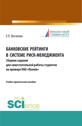 Елена Петровна Шаталова. Банковские рейтинги в системе риск-менеджмента. Сборник заданий для самостоятельной работы студентов на примере ПАО Лукойл . (Бакалавриат). (Магистратура). Учебно-практическое пособие