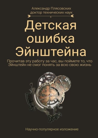 А. П. Плясовских. Детская ошибка Эйнштейна. Прочитав эту работу за час, вы поймёте то, что Эйнштейн не смог понять за всю свою жизнь