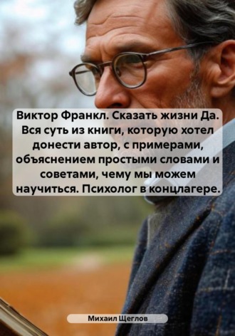 Михаил Щеглов. Виктор Франкл. Сказать жизни Да. Вся суть из книги, которую хотел донести автор, с примерами, объяснением простыми словами и советами, чему мы можем научиться. Психолог в концлагере.