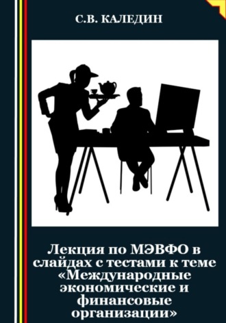 Сергей Каледин. Лекция по МЭВФО в слайдах с тестами к теме «Международные экономические и финансовые организации»