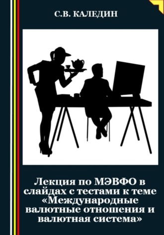 Сергей Каледин. Лекция по МЭВФО в слайдах с тестами к теме «Международные валютные отношения и валютная система»