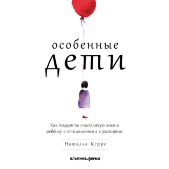 Обложка книги «Особенные дети. Как подарить счастливую жизнь ребёнку с отклонениями в развитии»
