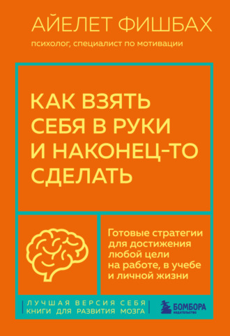 Обложка книги «Как взять себя в руки и наконец-то сделать. Готовые стратегии для достижения любой цели на работе, в учебе и личной жизни»