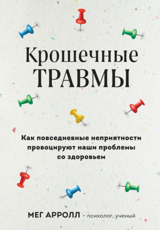 Обложка книги «Крошечные травмы. Как повседневные неприятности провоцируют наши проблемы со здоровьем»