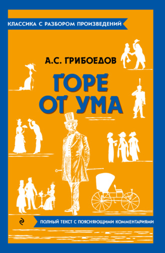 Александр Грибоедов. Горе от ума. Полный текст с поясняющими комментариями