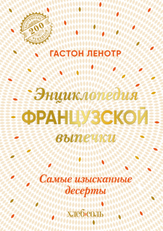 Гастон Ленотр. Энциклопедия французской выпечки. Самые изысканные десерты