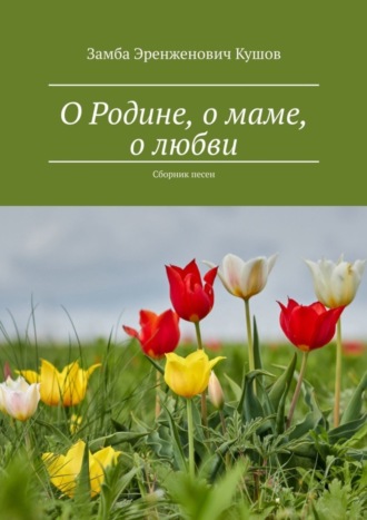 Обложка книги «О Родине, о маме, о любви. Сборник песен»