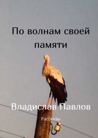 Владислав Павлов. По волнам своей памяти. Рассказы