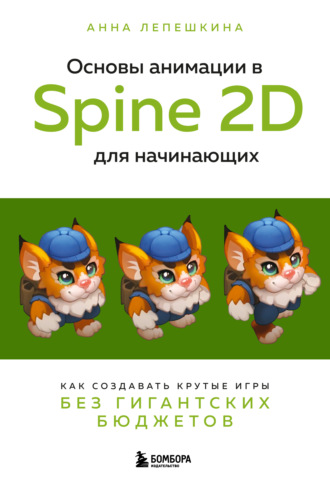 Обложка книги «Основы анимации в Spine 2D для начинающих. Как создавать крутые игры без гигантских бюджетов»