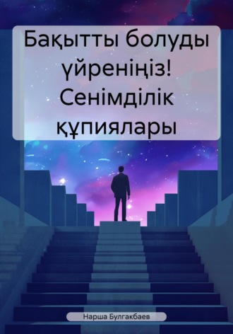 Обложка книги «Бақытты болуды үйреніңіз! Сенімділік құпиялары»