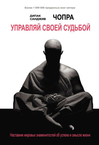 Дипак Чопра. Управляй своей судьбой. Наставник мировых знаменитостей об успехе и смысле жизни