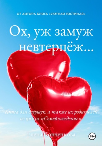 Обложка книги «Ох, уж замуж невтерпёж… Книга для девушек, а также их родителей из цикла «Семейноведение»»