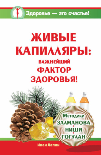 Обложка книги «Живые капилляры: Важнейший фактор здоровья! Методики Залманова, Ниши, Гогулан»