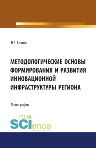 Людмила Геннадьевна Елкина. Методологические основы формирования и развития инновационной инфраструктуры региона. (Аспирантура, Бакалавриат, Магистратура). Монография.