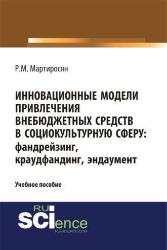 Рузанна Максимовна Мартиросян. Инновационные модели привлечения внебюджетных средств: фандрейзинг, краудфандинг, эндаумент. (Аспирантура, Бакалавриат, Магистратура, Специалитет). Учебное пособие.