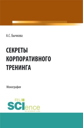 Анна Сергеевна Бычкова. Секреты корпоративного тренинга. (Аспирантура, Бакалавриат, Магистратура, Специалитет). Монография.